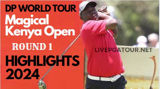 Magical Kenya Open Round 1 Highlgihts 2024