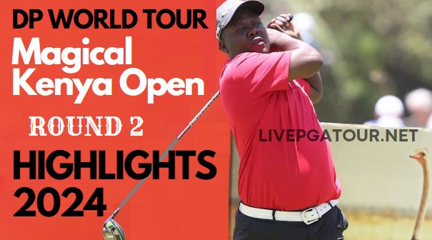 Magical Kenya Open Round 2 Highlgihts 2024