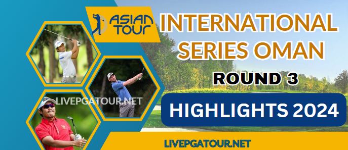 Asian Tour International Series Oman Round 3 Highlights 2024