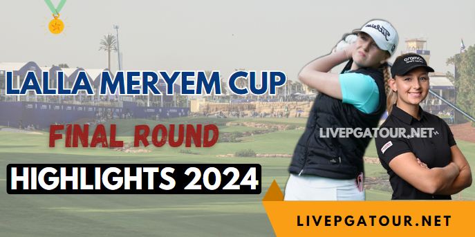 Lalla Meryem Cup LET Final RD Highlights 2024