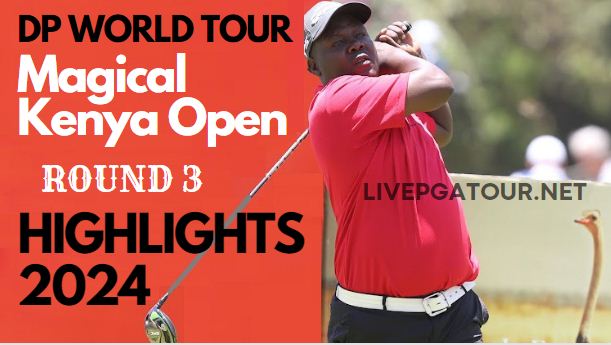 Magical Kenya Open Round 3 Highlgihts 2024