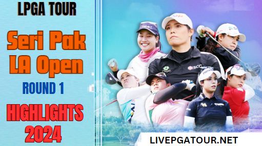 Seri Pak LA Open LPGA Tour Round 1 Highlights 2024