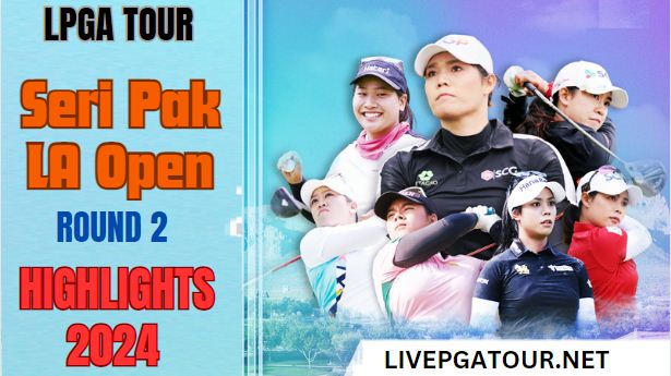 Seri Pak LA Open LPGA Tour Round 2 Highlights 2024