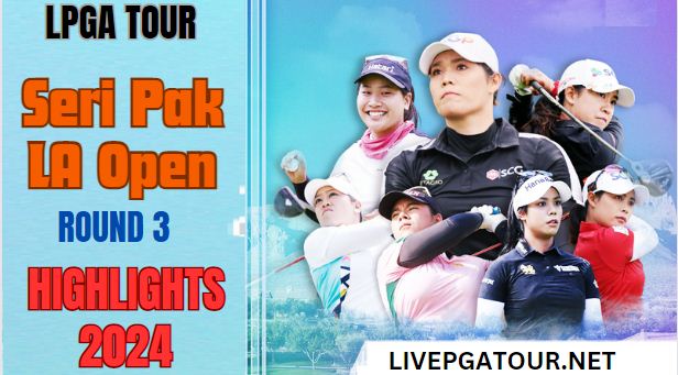 Seri Pak LA Open LPGA Tour Round 3 Highlights 2024