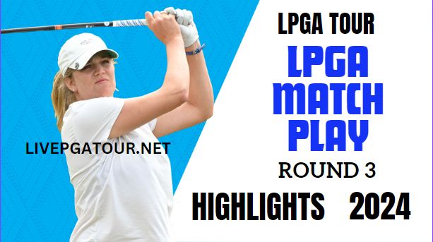 LPGA Match Play Golf Round 3 Highlights 2024